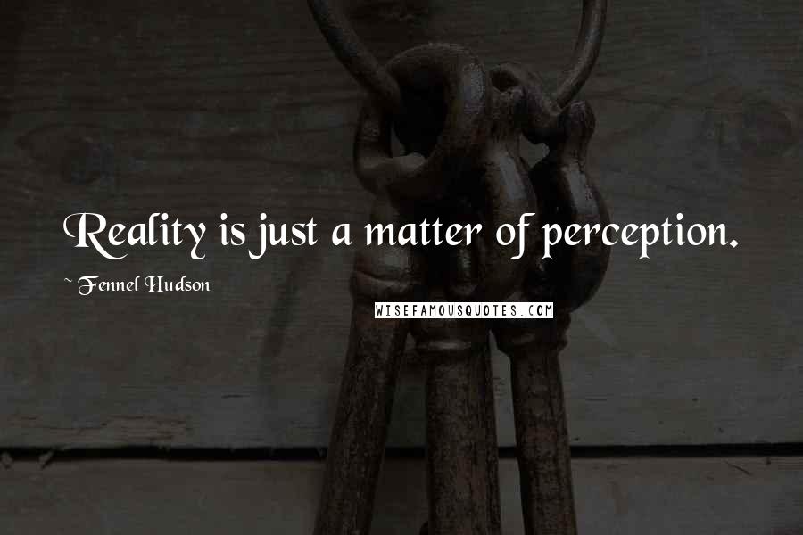 Fennel Hudson Quotes: Reality is just a matter of perception.