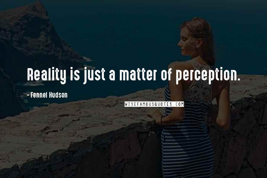 Fennel Hudson Quotes: Reality is just a matter of perception.