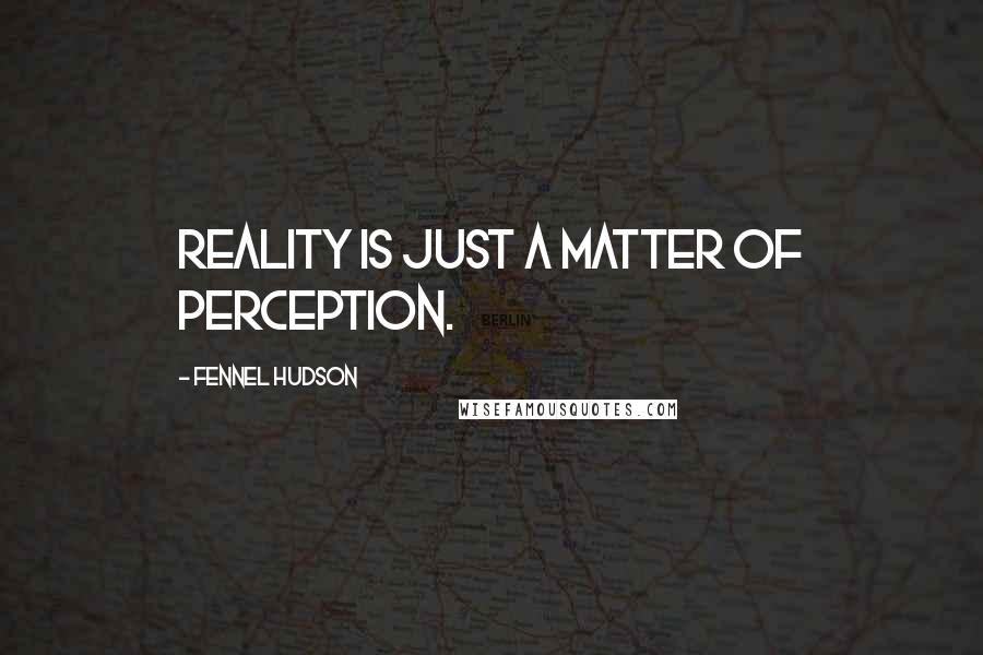 Fennel Hudson Quotes: Reality is just a matter of perception.