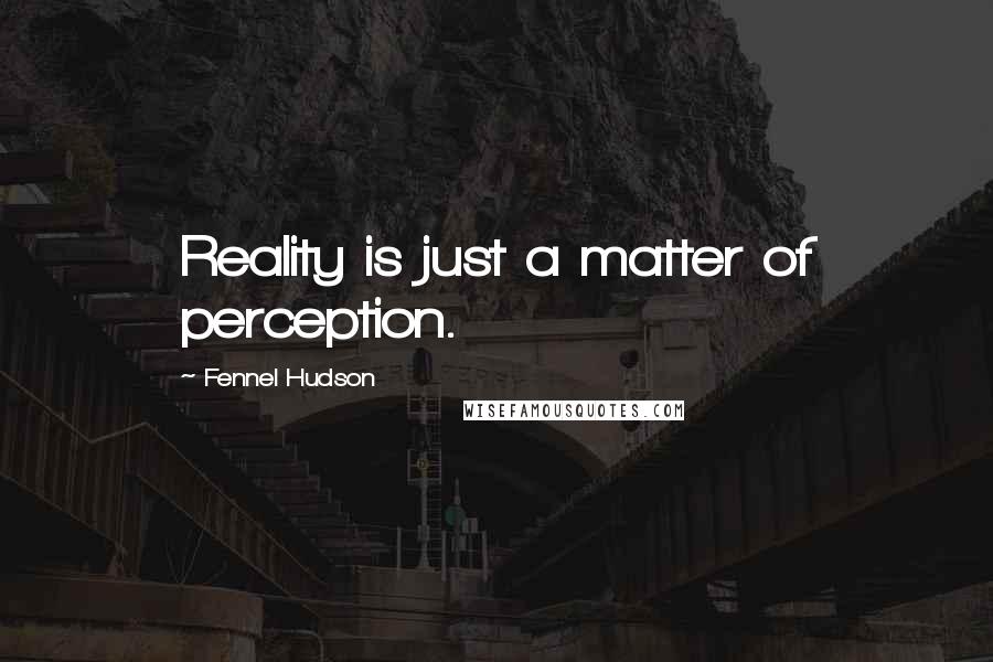 Fennel Hudson Quotes: Reality is just a matter of perception.