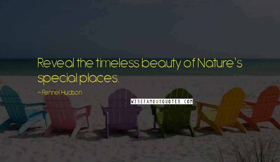 Fennel Hudson Quotes: Reveal the timeless beauty of Nature's special places.