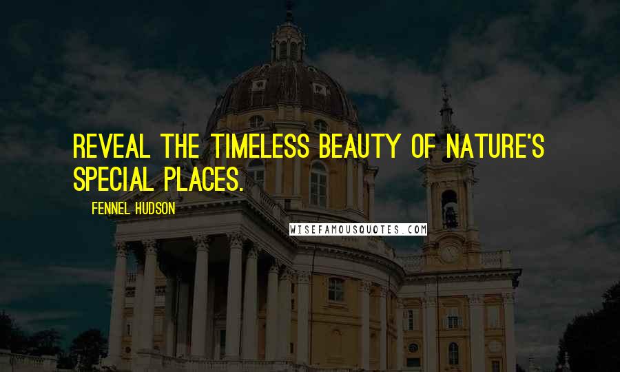 Fennel Hudson Quotes: Reveal the timeless beauty of Nature's special places.