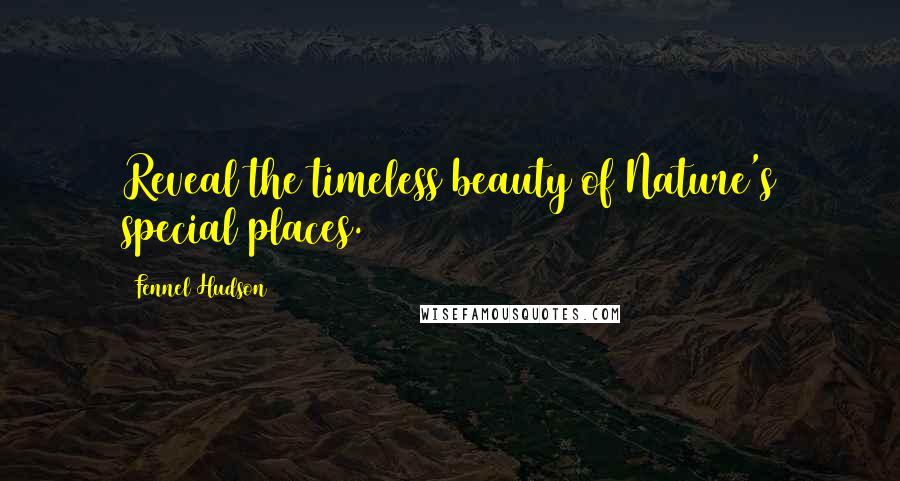 Fennel Hudson Quotes: Reveal the timeless beauty of Nature's special places.