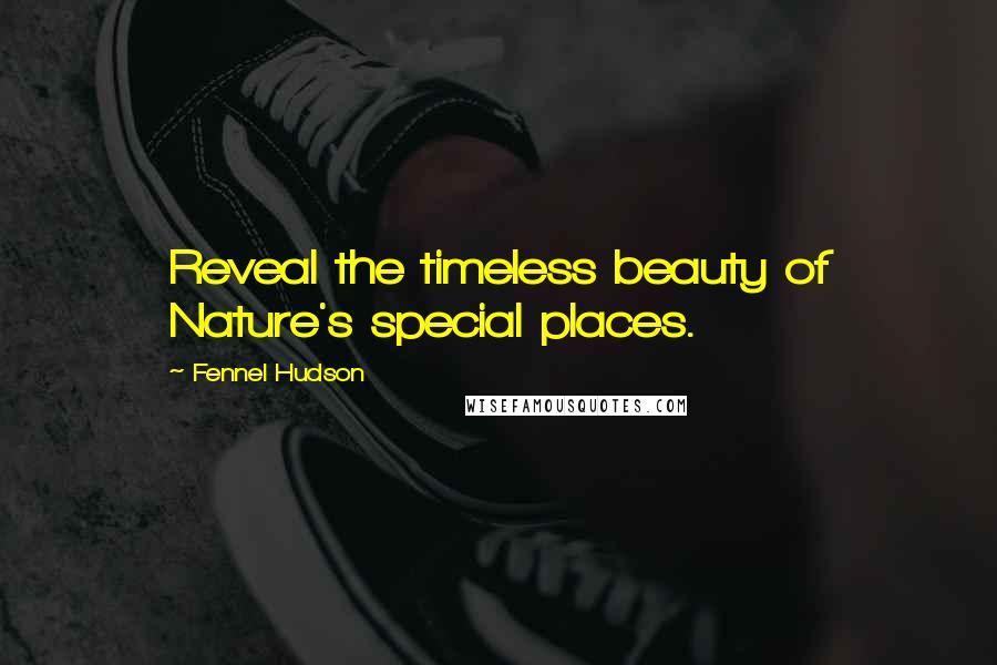 Fennel Hudson Quotes: Reveal the timeless beauty of Nature's special places.