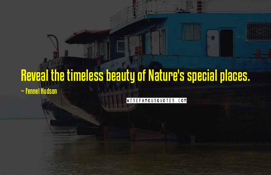 Fennel Hudson Quotes: Reveal the timeless beauty of Nature's special places.