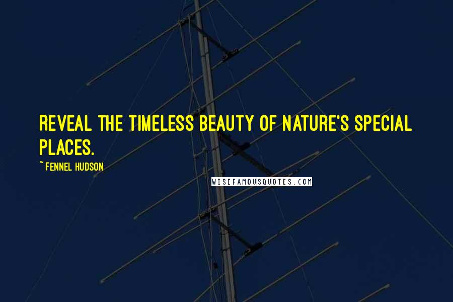 Fennel Hudson Quotes: Reveal the timeless beauty of Nature's special places.
