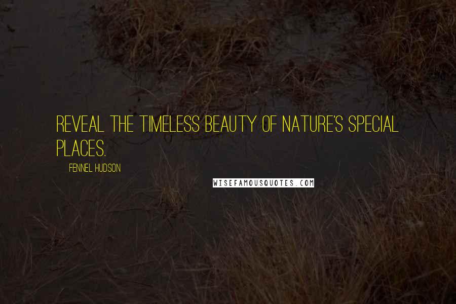Fennel Hudson Quotes: Reveal the timeless beauty of Nature's special places.