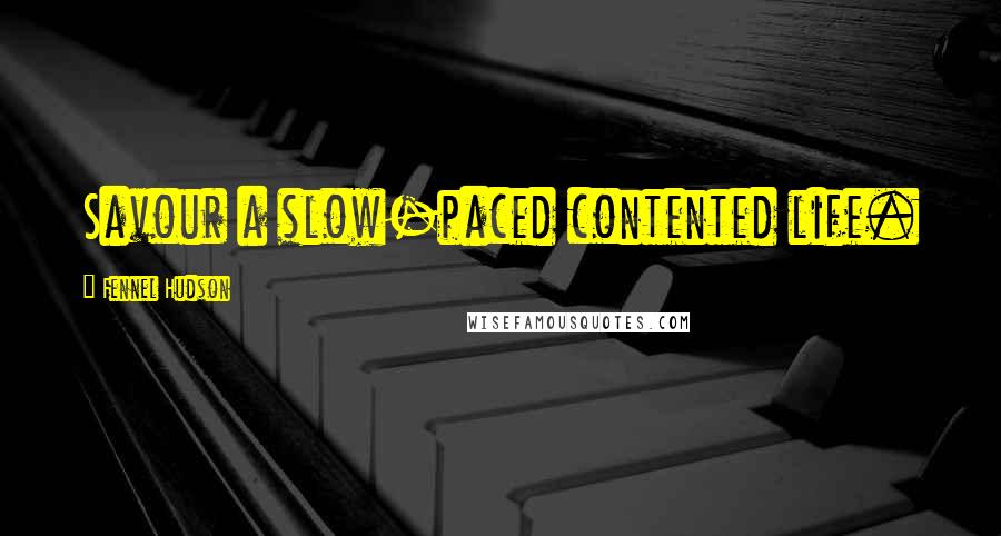 Fennel Hudson Quotes: Savour a slow-paced contented life.