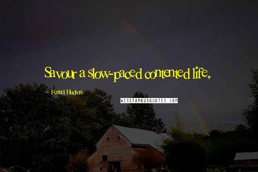 Fennel Hudson Quotes: Savour a slow-paced contented life.