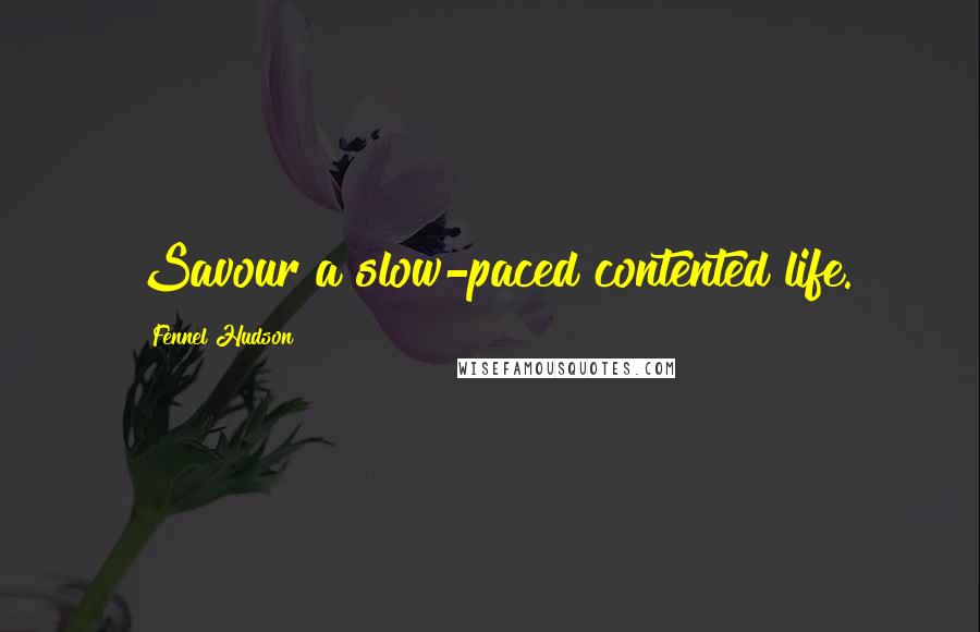 Fennel Hudson Quotes: Savour a slow-paced contented life.