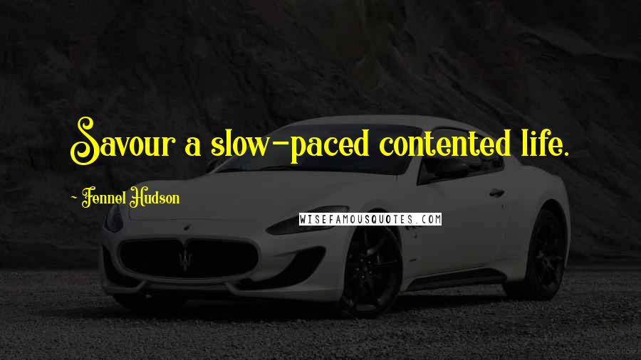 Fennel Hudson Quotes: Savour a slow-paced contented life.