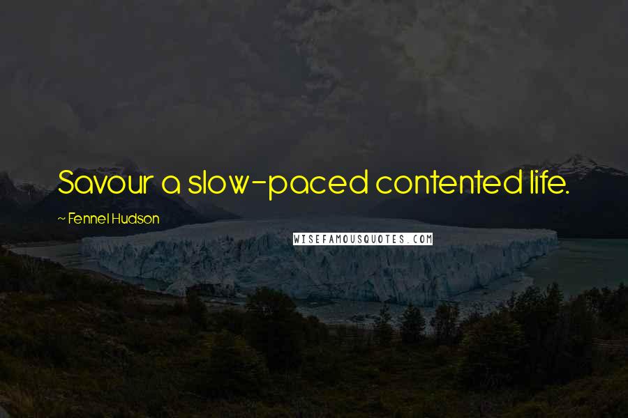 Fennel Hudson Quotes: Savour a slow-paced contented life.