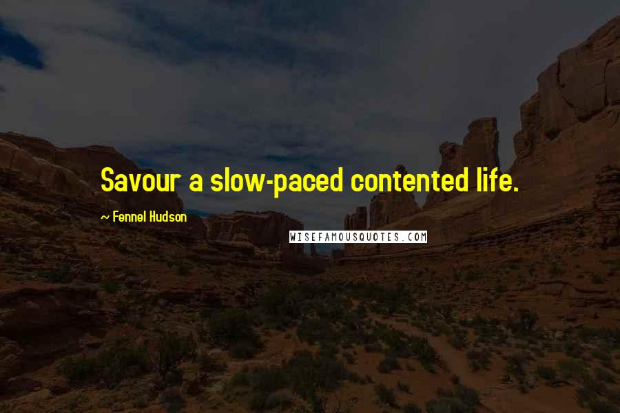 Fennel Hudson Quotes: Savour a slow-paced contented life.
