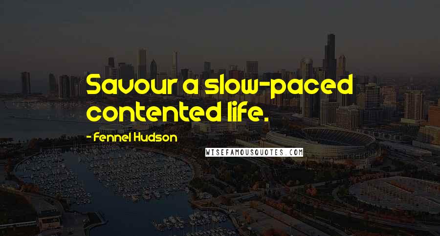 Fennel Hudson Quotes: Savour a slow-paced contented life.