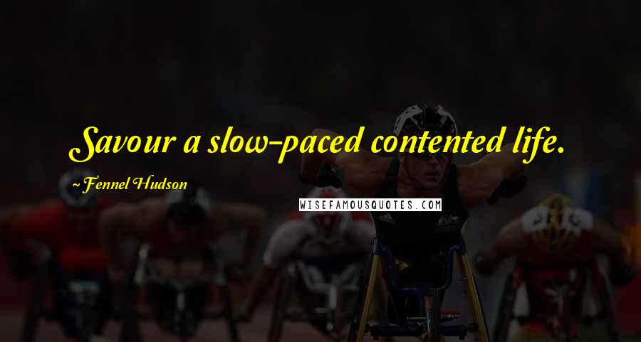 Fennel Hudson Quotes: Savour a slow-paced contented life.
