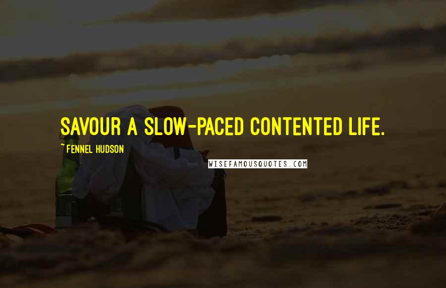 Fennel Hudson Quotes: Savour a slow-paced contented life.