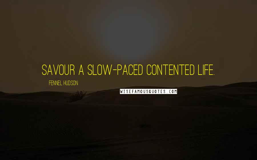 Fennel Hudson Quotes: Savour a slow-paced contented life.