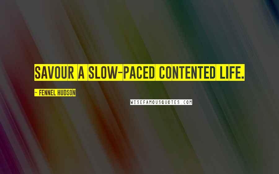 Fennel Hudson Quotes: Savour a slow-paced contented life.