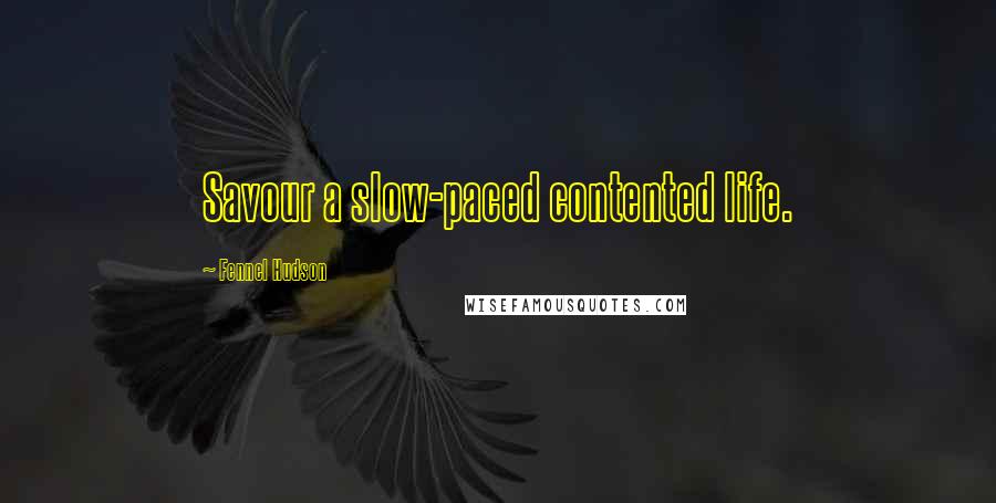Fennel Hudson Quotes: Savour a slow-paced contented life.