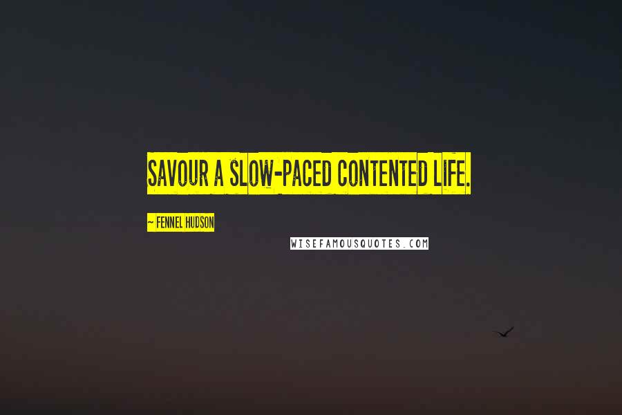 Fennel Hudson Quotes: Savour a slow-paced contented life.
