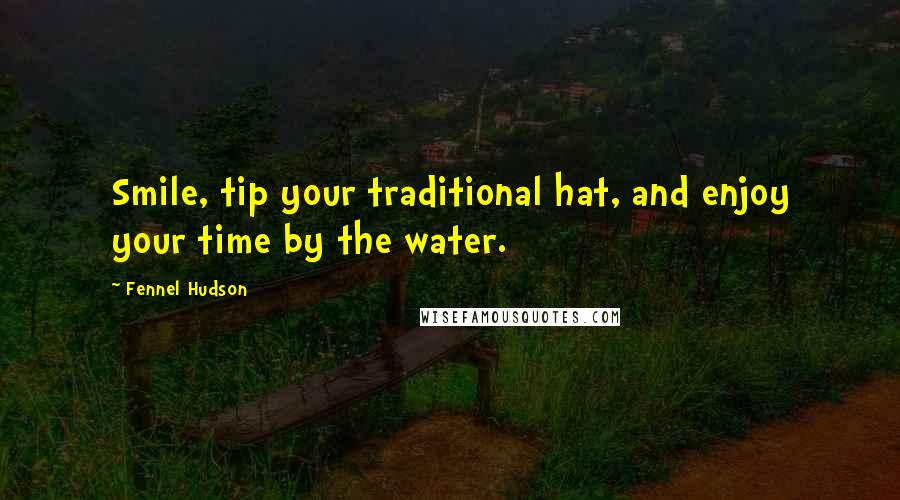 Fennel Hudson Quotes: Smile, tip your traditional hat, and enjoy your time by the water.