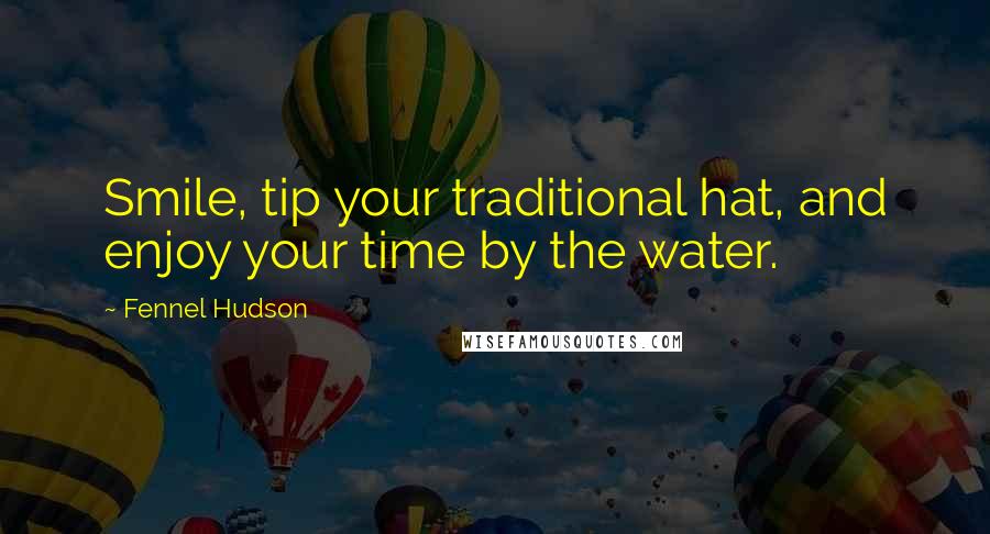 Fennel Hudson Quotes: Smile, tip your traditional hat, and enjoy your time by the water.