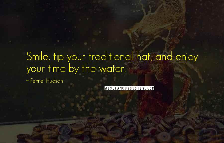 Fennel Hudson Quotes: Smile, tip your traditional hat, and enjoy your time by the water.