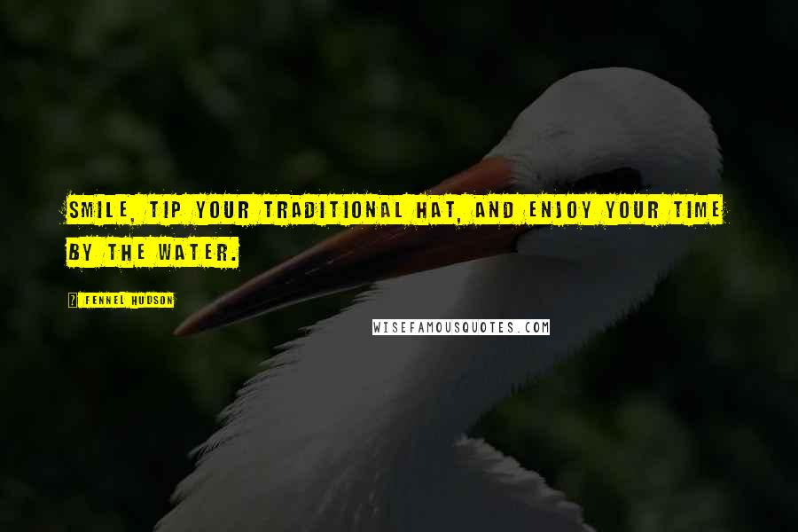 Fennel Hudson Quotes: Smile, tip your traditional hat, and enjoy your time by the water.