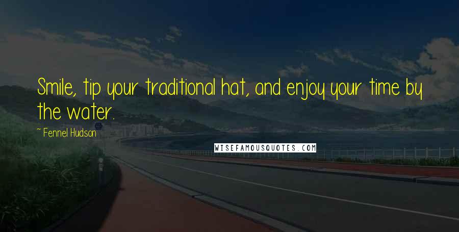 Fennel Hudson Quotes: Smile, tip your traditional hat, and enjoy your time by the water.