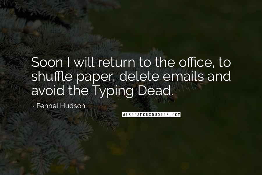 Fennel Hudson Quotes: Soon I will return to the office, to shuffle paper, delete emails and avoid the Typing Dead.