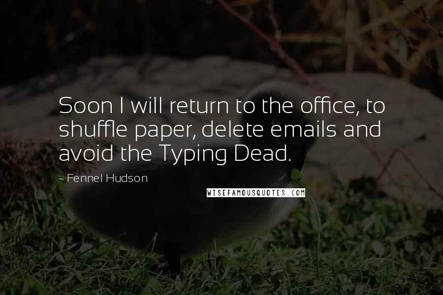 Fennel Hudson Quotes: Soon I will return to the office, to shuffle paper, delete emails and avoid the Typing Dead.