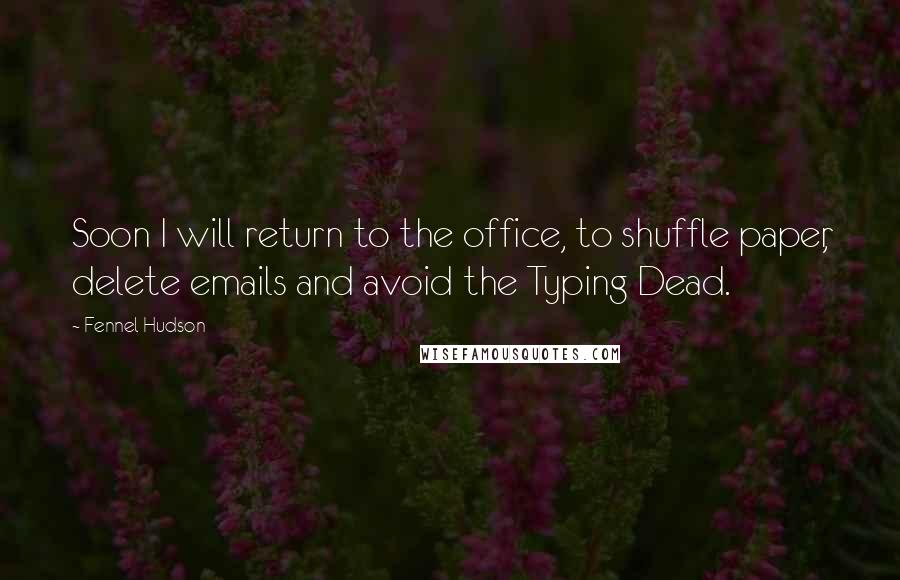 Fennel Hudson Quotes: Soon I will return to the office, to shuffle paper, delete emails and avoid the Typing Dead.