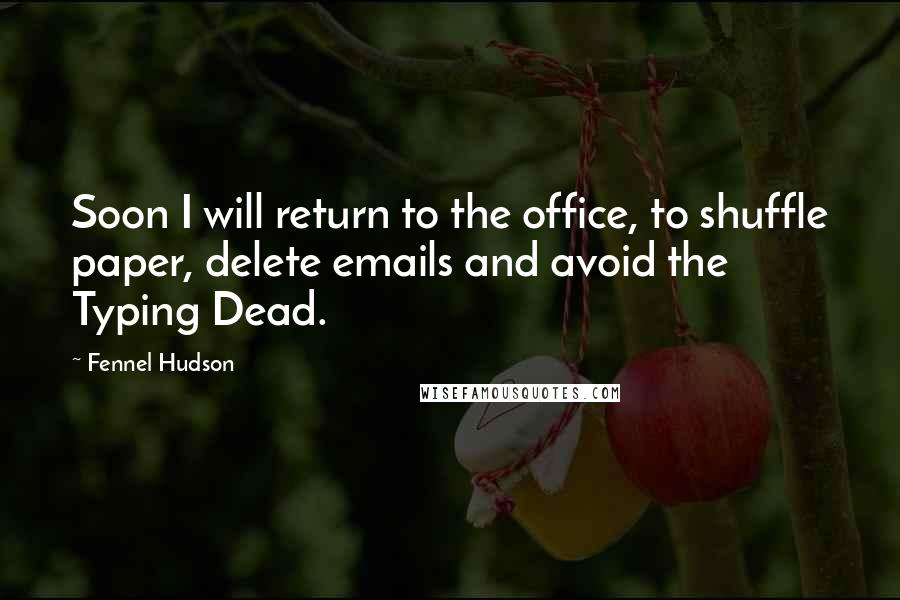 Fennel Hudson Quotes: Soon I will return to the office, to shuffle paper, delete emails and avoid the Typing Dead.