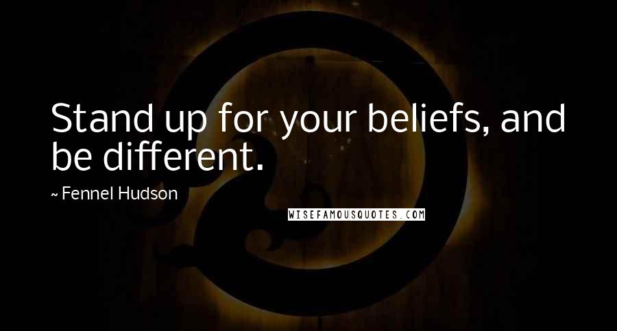 Fennel Hudson Quotes: Stand up for your beliefs, and be different.