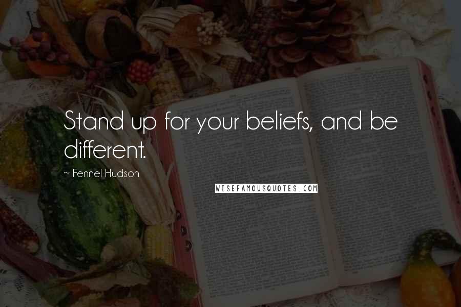 Fennel Hudson Quotes: Stand up for your beliefs, and be different.