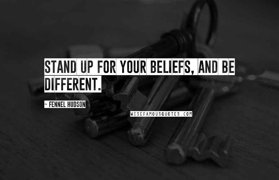 Fennel Hudson Quotes: Stand up for your beliefs, and be different.