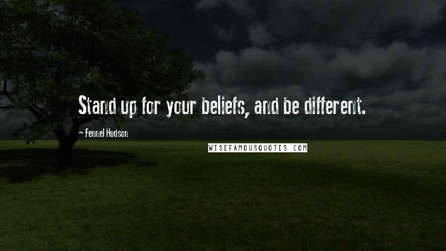 Fennel Hudson Quotes: Stand up for your beliefs, and be different.