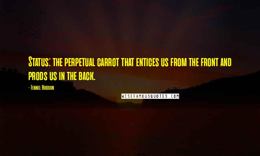 Fennel Hudson Quotes: Status: the perpetual carrot that entices us from the front and prods us in the back.