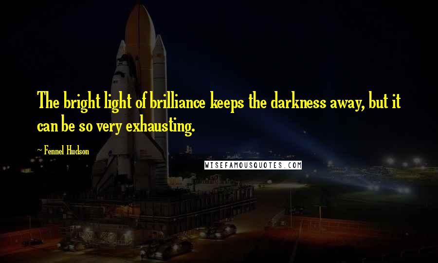 Fennel Hudson Quotes: The bright light of brilliance keeps the darkness away, but it can be so very exhausting.