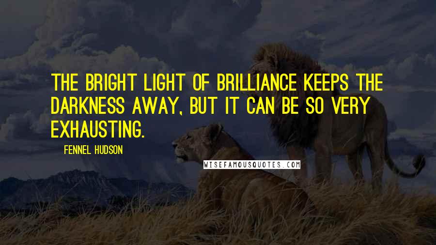 Fennel Hudson Quotes: The bright light of brilliance keeps the darkness away, but it can be so very exhausting.