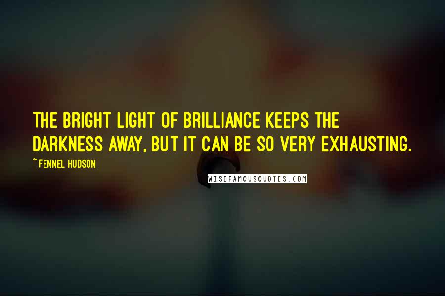 Fennel Hudson Quotes: The bright light of brilliance keeps the darkness away, but it can be so very exhausting.