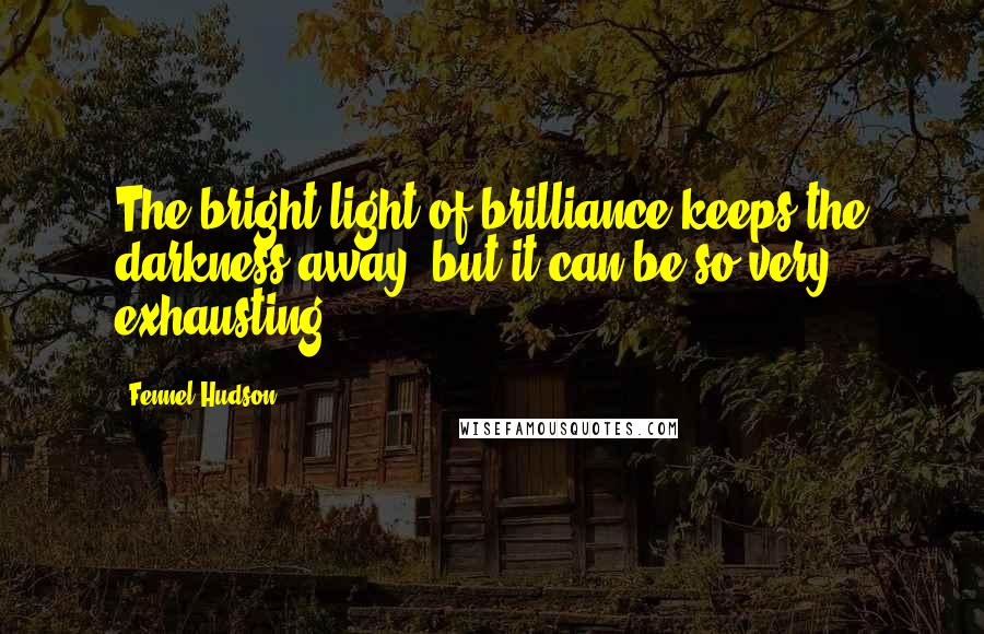 Fennel Hudson Quotes: The bright light of brilliance keeps the darkness away, but it can be so very exhausting.