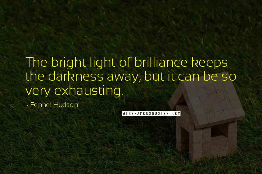 Fennel Hudson Quotes: The bright light of brilliance keeps the darkness away, but it can be so very exhausting.