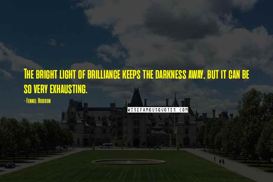 Fennel Hudson Quotes: The bright light of brilliance keeps the darkness away, but it can be so very exhausting.
