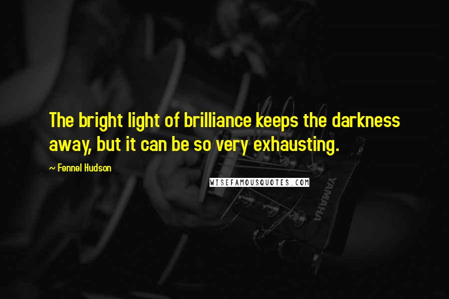 Fennel Hudson Quotes: The bright light of brilliance keeps the darkness away, but it can be so very exhausting.