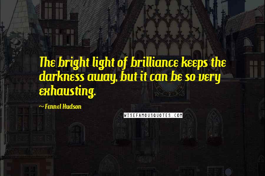 Fennel Hudson Quotes: The bright light of brilliance keeps the darkness away, but it can be so very exhausting.