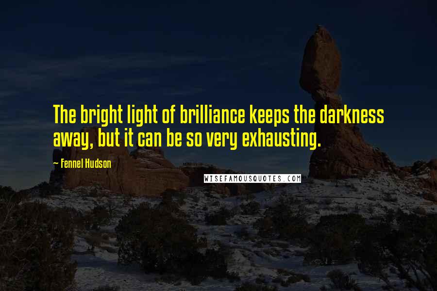 Fennel Hudson Quotes: The bright light of brilliance keeps the darkness away, but it can be so very exhausting.