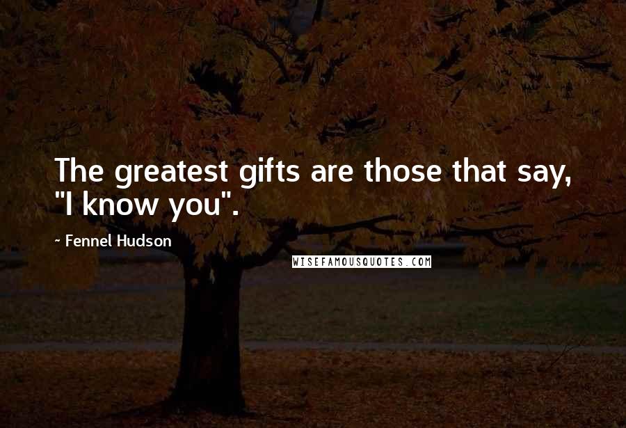 Fennel Hudson Quotes: The greatest gifts are those that say, "I know you".