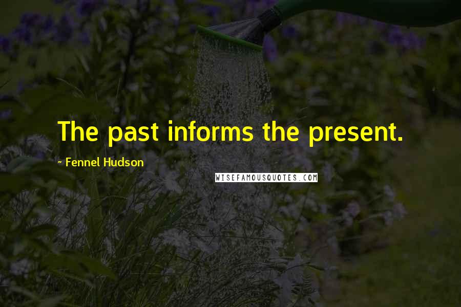 Fennel Hudson Quotes: The past informs the present.