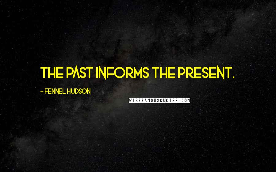 Fennel Hudson Quotes: The past informs the present.